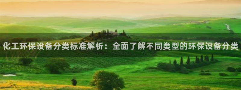 亿万先生网页版：化工环保设备分类标准解析：全面了解不同类型的环保设备分类