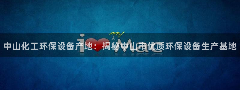 亿万先生网站：中山化工环保设备产地：揭秘中山市优质环保设备生产基地