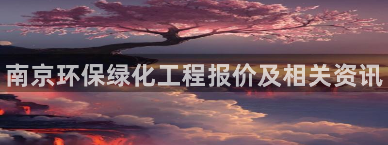 亿万先生现在的网址谁知道：南京环保绿化工程报价及相关资讯