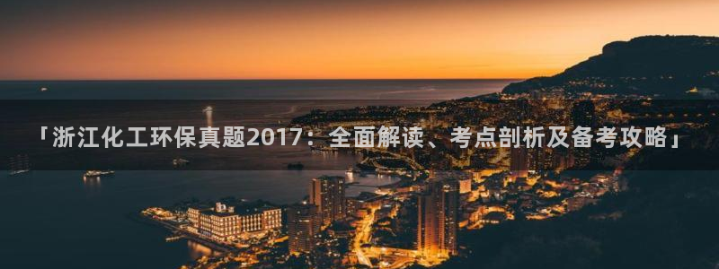 亿万先生合并网址是什么：「浙江化工环保真题2017：全面解读、考点剖析及备考攻略」