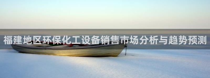 亿万国际游戏官网：福建地区环保化工设备销售市场分析与趋势预测