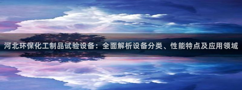 亿万百度百科官网：河北环保化工制品试验设备：全面解析设备分类、性能特点及应用领域