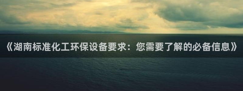 亿万集团：《湖南标准化工环保设备要求：您需要了解的必备信息》