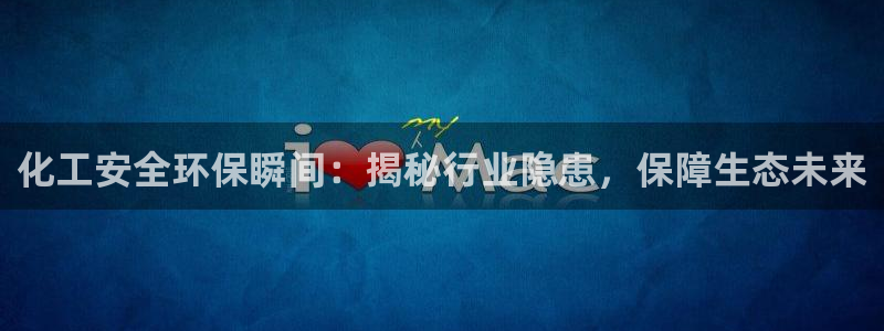 亿万先生换网址了吗：化工安全环保瞬间：揭秘行业隐患，保障生态未来