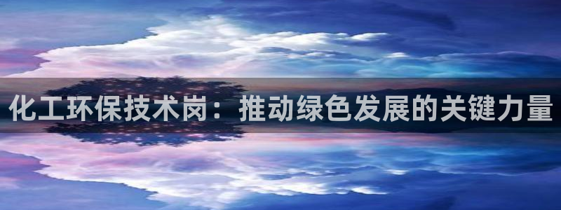 亿万剧集：化工环保技术岗：推动绿色发展的关键力量
