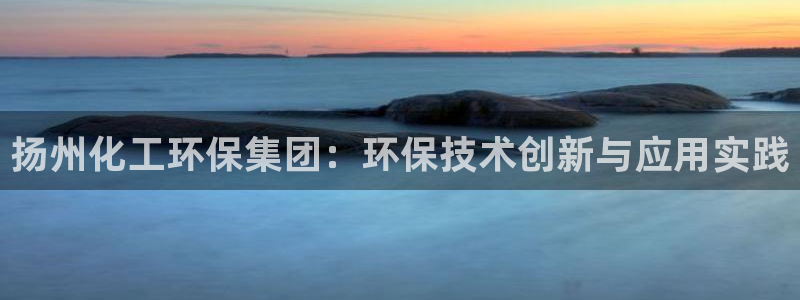 亿万解析：扬州化工环保集团：环保技术创新与应用实践