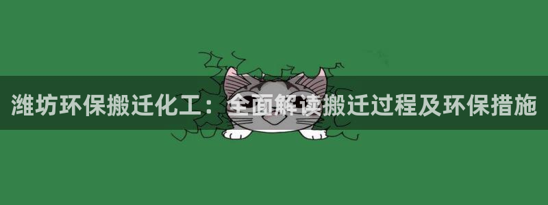 亿万先生：潍坊环保搬迁化工：全面解读搬迁过程及环保措施