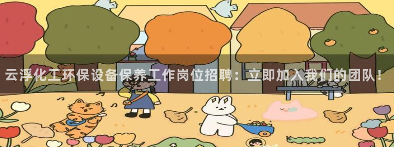 亿万讲什么：云浮化工环保设备保养工作岗位招聘：立即加入我们的团队！