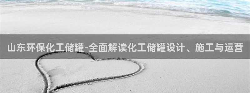 亿万先生手游下载官网：山东环保化工储罐-全面解读化工储罐设计、施工与运营