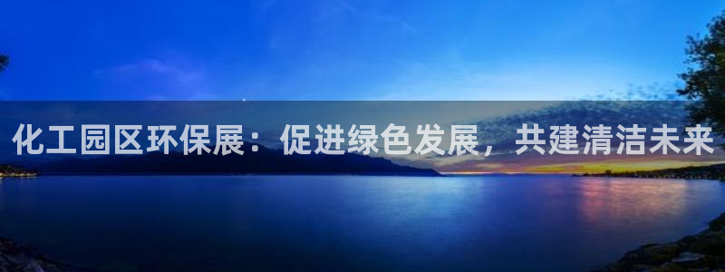 亿万财富网：化工园区环保展：促进绿色发展，共建清洁未来
