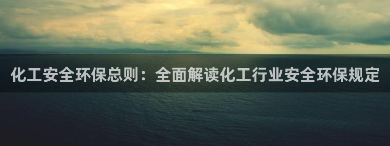 亿万先生合并网址：化工安全环保总则：全面解读化工行业安全环保规定
