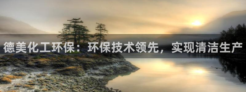 亿万集团：德美化工环保：环保技术领先，实现清洁生产