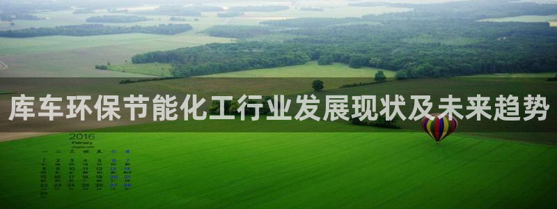 亿万先生 手机版下载最新版：库车环保节能化工行业发展现状及未来趋势