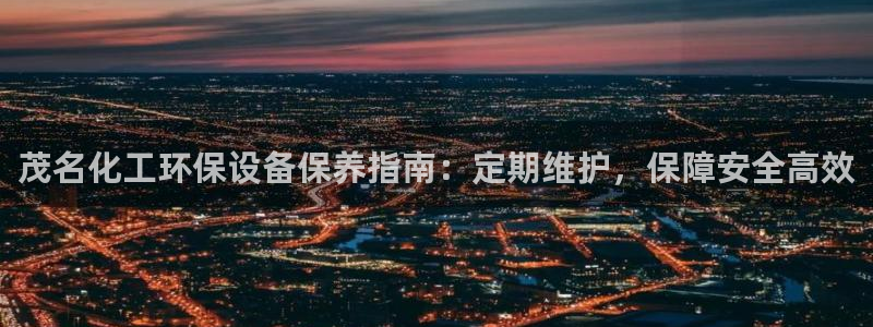 亿万先生网址改了吗：茂名化工环保设备保养指南：定期维护，保障安全高效