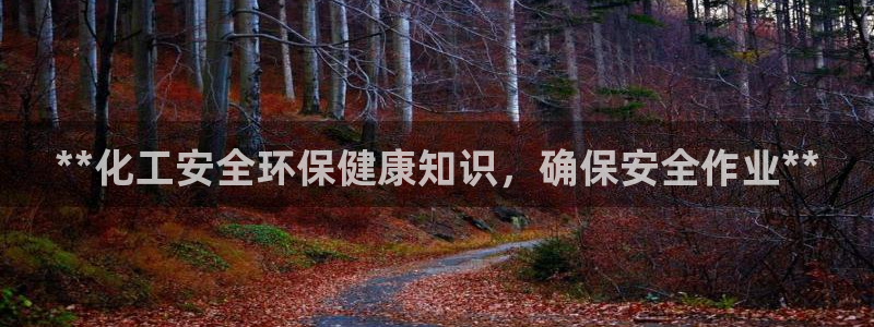 亿万先生手机客户端：**化工安全环保健康知识，确保安全作业**