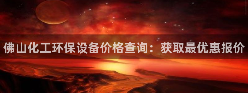 亿万先生mr01官网 - 亿万先生手机版入：佛山化工环保设备价格查询：获取最优惠报价