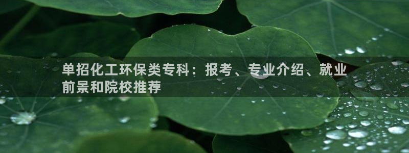 亿万国际：单招化工环保类专科：报考、专业介绍、就业
前景和院校推荐