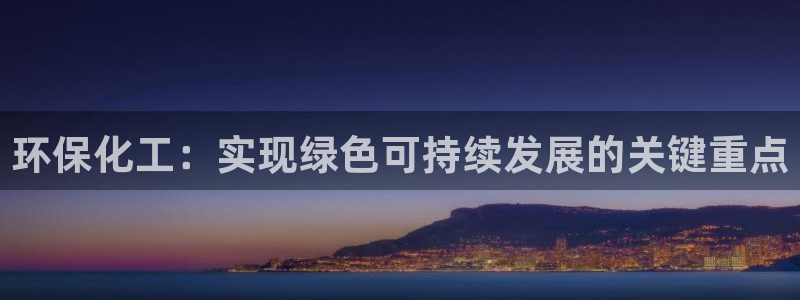 亿万官网：环保化工：实现绿色可持续发展的关键重点