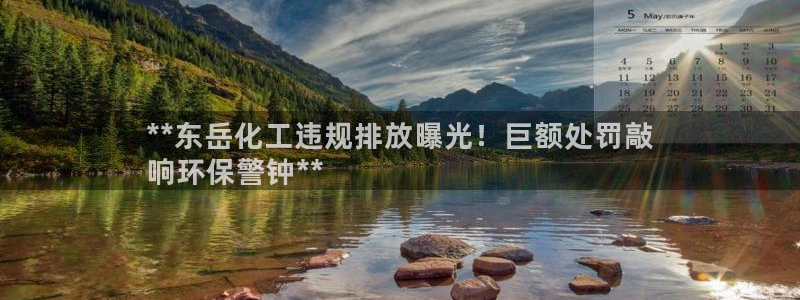 亿万剪辑：**东岳化工违规排放曝光！巨额处罚敲
响环保警钟**