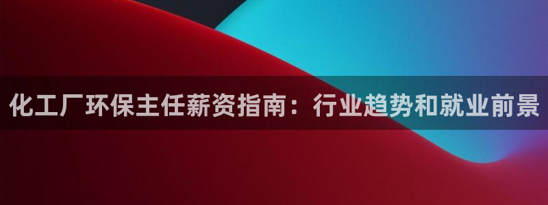亿万同人字幕组微博的微博：化工厂环保主任薪资指南：行业趋势和就业前景