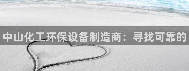 亿万先生客服：中山化工环保设备制造商：寻找可靠的