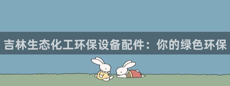 亿万先生mr07：吉林生态化工环保设备配件：你的绿色环保