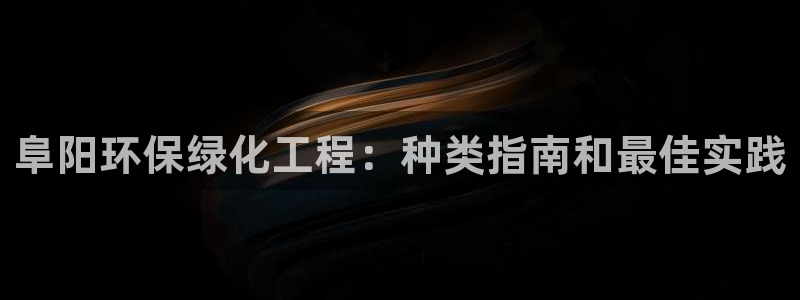 亿万先生 菲律宾：阜阳环保绿化工程：种类指南和最佳实践