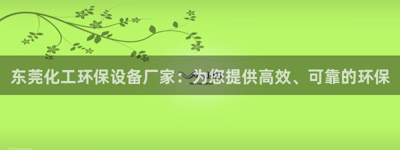 亿万billions：东莞化工环保设备厂家：为您提供高效、可靠的环保