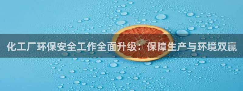 亿万先生客户端下载安装：化工厂环保安全工作全面升级：保障生产与环境双赢
