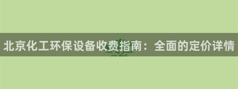亿万先生客户端官网登录不上：北京化工环保设备收费指南：全面的定价详情