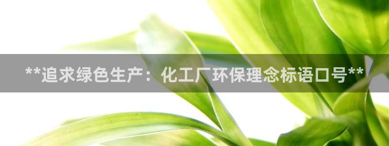 亿万先生官方网站首页：**追求绿色生产：化工厂环保理念标语口号**