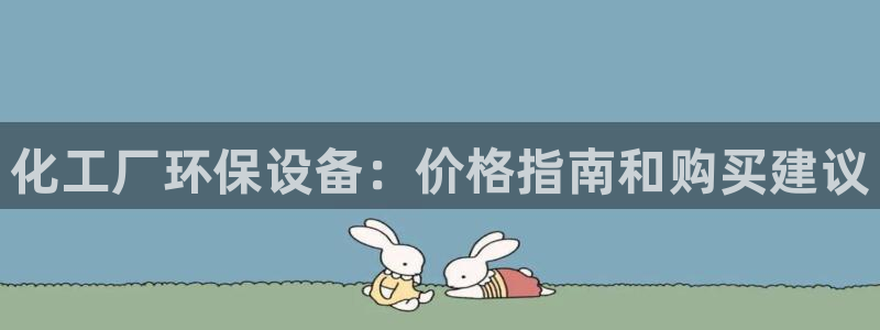 亿万先生下载客户端：化工厂环保设备：价格指南和购买建议