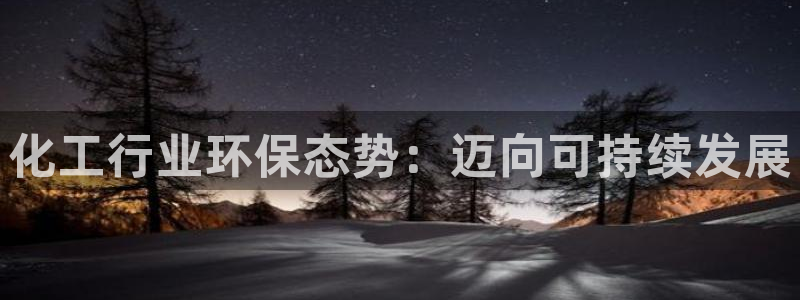 亿万28下载地址：化工行业环保态势：迈向可持续发展