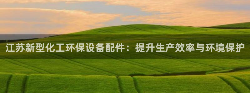 亿万先生官方网站首页：江苏新型化工环保设备配件：提升生产效率与环境保护