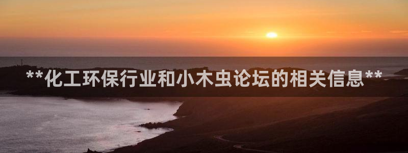 亿万先生手机版入口在哪下载：**化工环保行业和小木虫论坛的相关信息**