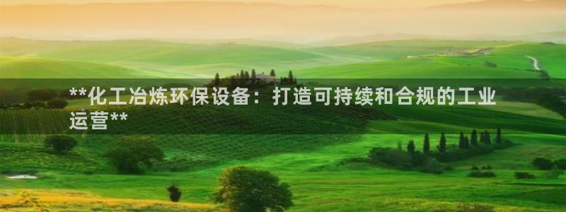 亿万第一季百科：**化工冶炼环保设备：打造可持续和合规的工业
运营**