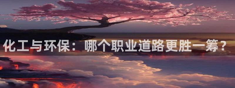 亿万先生换网址了吗知乎：化工与环保：哪个职业道路更胜一筹？