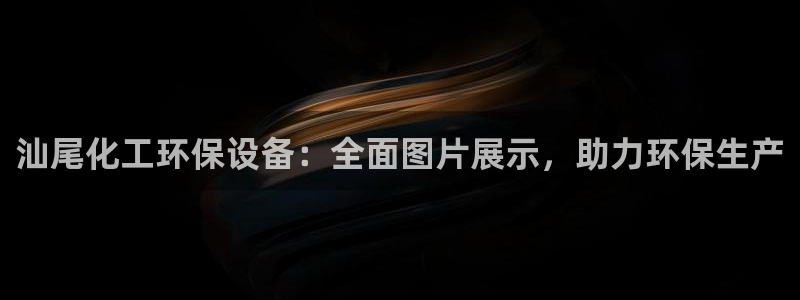 亿万视频：汕尾化工环保设备：全面图片展示，助力环保生产
