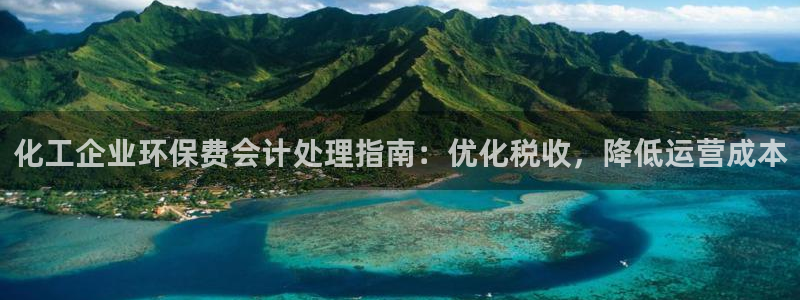 亿万下载：化工企业环保费会计处理指南：优化税收，降低运营成本
