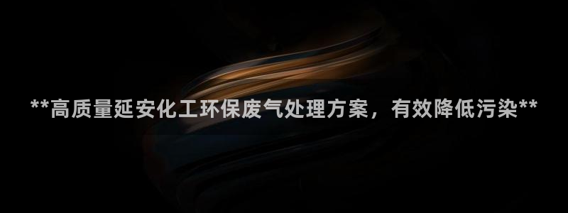 亿万下载第三季：**高质量延安化工环保废气处理方案，有效降低污染**