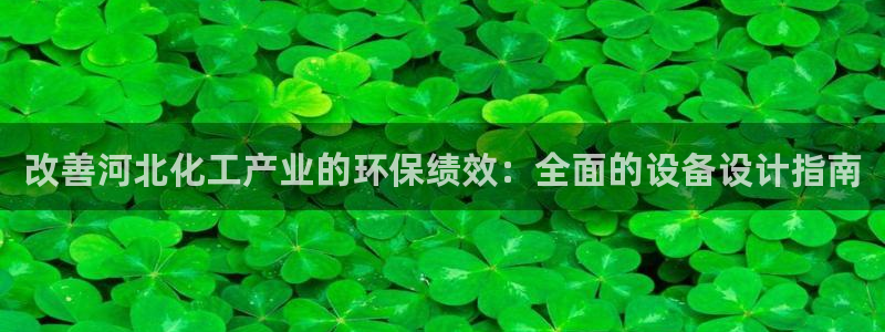 亿万官网：改善河北化工产业的环保绩效：全面的设备设计指南