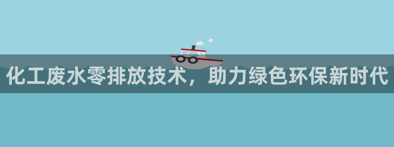 亿万手游官网首页：化工废水零排放技术，助力绿色环保新时代