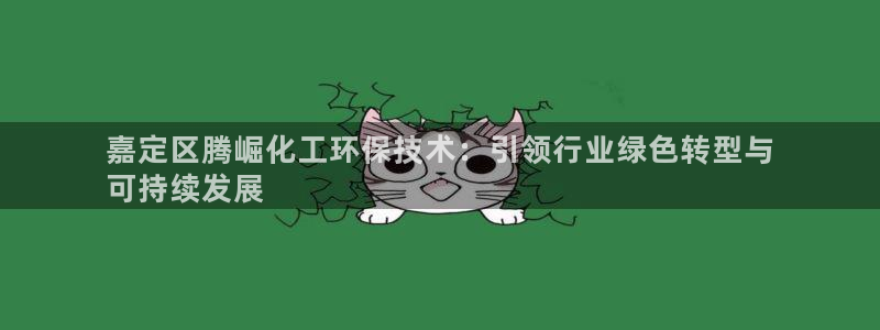 亿万先生客户端下载安装：嘉定区腾崛化工环保技术：引领行业绿色转型与
可持续发展