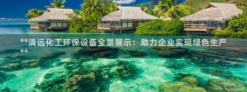 亿万剧情介绍：**清远化工环保设备全景展示：助力企业实现绿色生产
**