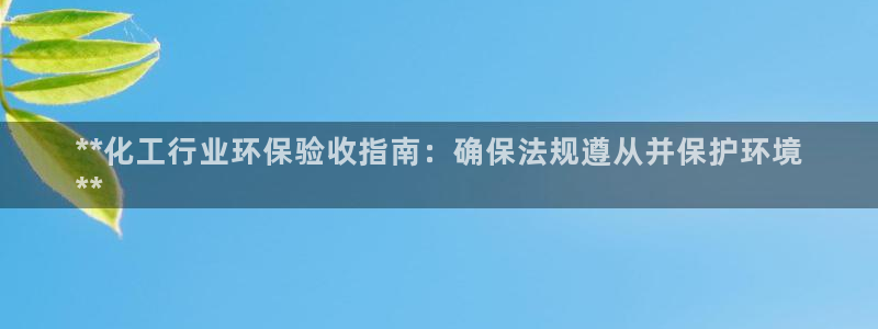 亿万先生网红：**化工行业环保验收指南：确保法规遵从并保护环境
**