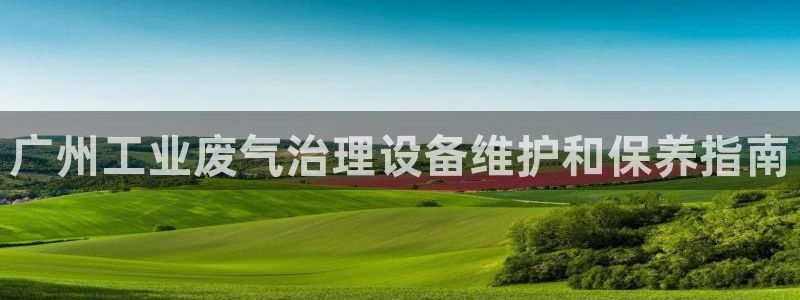 亿万网友在线解答：广州工业废气治理设备维护和保养指南