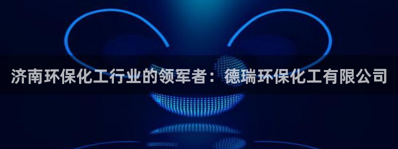 亿万先生官方网站：济南环保化工行业的领军者：德瑞环保化工有限公司