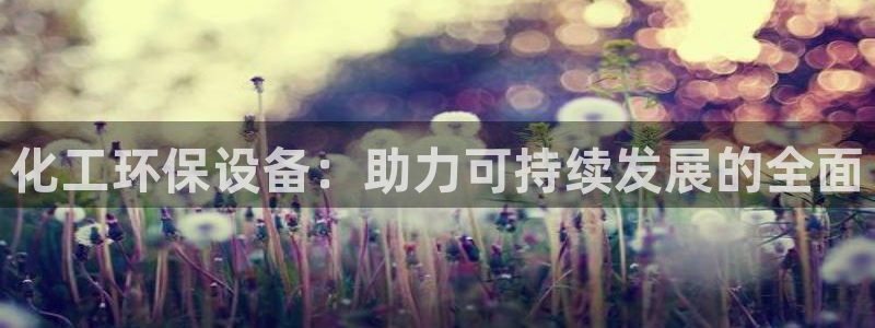 亿万先生网址改了吗：化工环保设备：助力可持续发展的全面