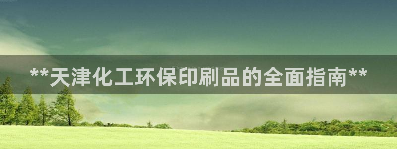 电影亿万：**天津化工环保印刷品的全面指南**