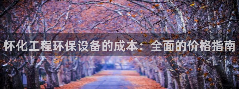 亿万万作者：怀化工程环保设备的成本：全面的价格指南